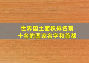 世界国土面积排名前十名的国家名字和首都