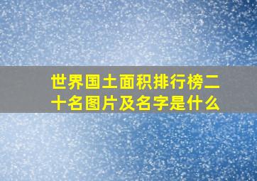 世界国土面积排行榜二十名图片及名字是什么