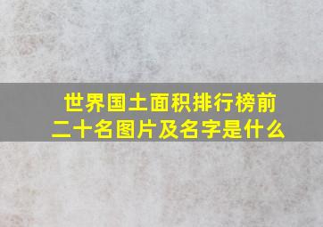 世界国土面积排行榜前二十名图片及名字是什么