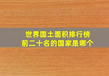 世界国土面积排行榜前二十名的国家是哪个