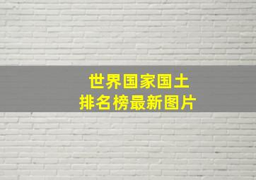 世界国家国土排名榜最新图片