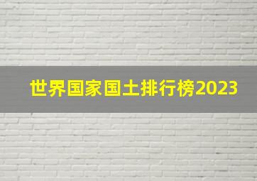 世界国家国土排行榜2023