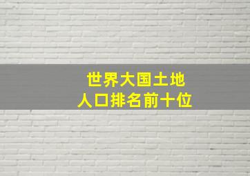 世界大国土地人口排名前十位