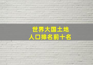 世界大国土地人口排名前十名