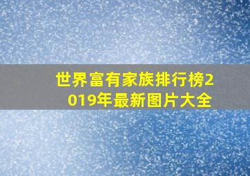 世界富有家族排行榜2019年最新图片大全