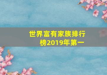 世界富有家族排行榜2019年第一