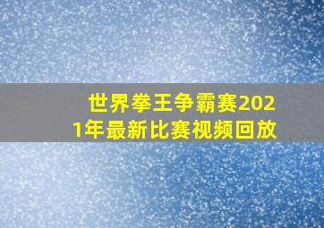 世界拳王争霸赛2021年最新比赛视频回放