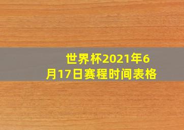 世界杯2021年6月17日赛程时间表格