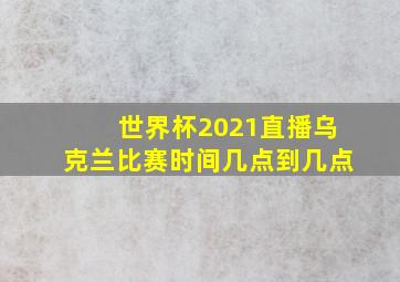 世界杯2021直播乌克兰比赛时间几点到几点