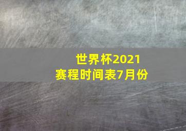 世界杯2021赛程时间表7月份