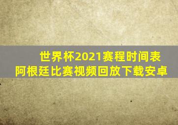 世界杯2021赛程时间表阿根廷比赛视频回放下载安卓