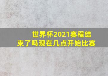 世界杯2021赛程结束了吗现在几点开始比赛