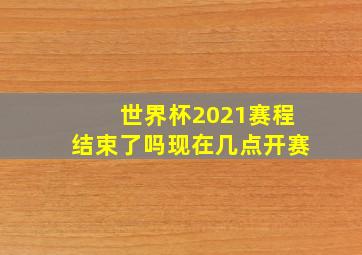 世界杯2021赛程结束了吗现在几点开赛