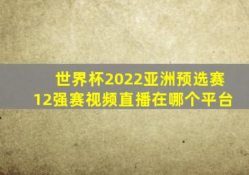 世界杯2022亚洲预选赛12强赛视频直播在哪个平台