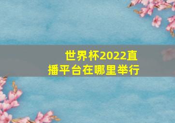 世界杯2022直播平台在哪里举行