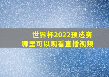 世界杯2022预选赛哪里可以观看直播视频