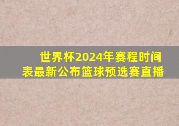 世界杯2024年赛程时间表最新公布篮球预选赛直播