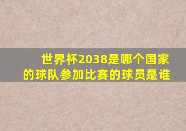 世界杯2038是哪个国家的球队参加比赛的球员是谁