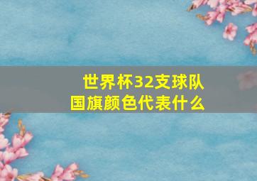 世界杯32支球队国旗颜色代表什么