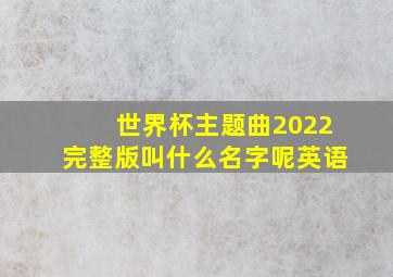 世界杯主题曲2022完整版叫什么名字呢英语