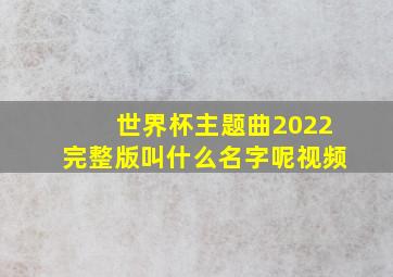 世界杯主题曲2022完整版叫什么名字呢视频