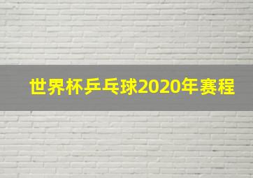 世界杯乒乓球2020年赛程