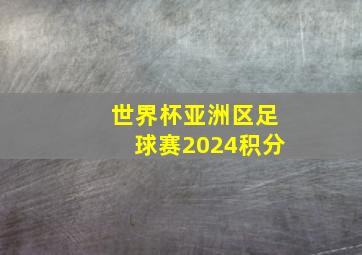 世界杯亚洲区足球赛2024积分