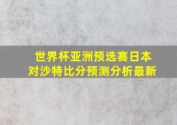 世界杯亚洲预选赛日本对沙特比分预测分析最新