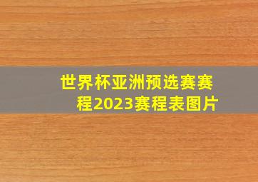 世界杯亚洲预选赛赛程2023赛程表图片