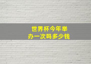 世界杯今年举办一次吗多少钱