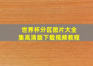 世界杯分区图片大全集高清版下载视频教程