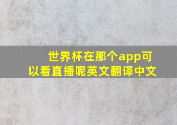 世界杯在那个app可以看直播呢英文翻译中文