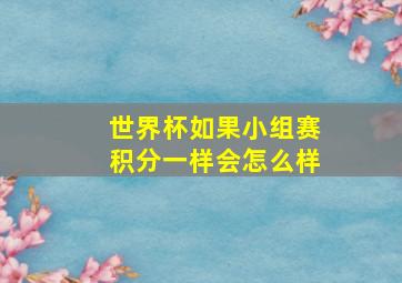 世界杯如果小组赛积分一样会怎么样