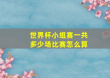 世界杯小组赛一共多少场比赛怎么算