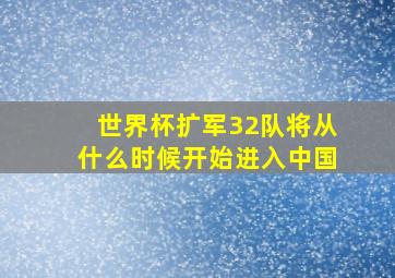 世界杯扩军32队将从什么时候开始进入中国