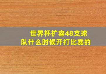 世界杯扩容48支球队什么时候开打比赛的