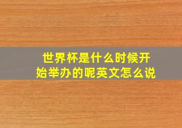 世界杯是什么时候开始举办的呢英文怎么说