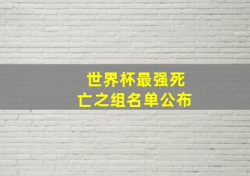 世界杯最强死亡之组名单公布