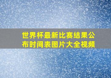 世界杯最新比赛结果公布时间表图片大全视频