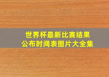 世界杯最新比赛结果公布时间表图片大全集