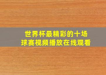 世界杯最精彩的十场球赛视频播放在线观看