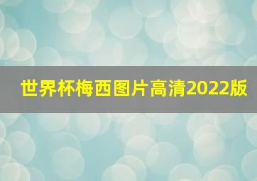 世界杯梅西图片高清2022版