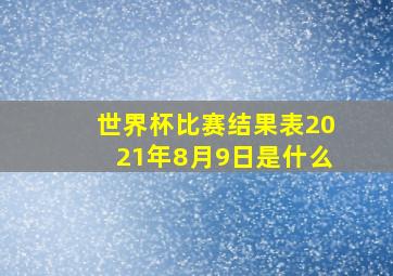 世界杯比赛结果表2021年8月9日是什么