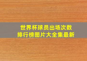 世界杯球员出场次数排行榜图片大全集最新