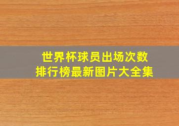 世界杯球员出场次数排行榜最新图片大全集