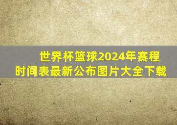 世界杯篮球2024年赛程时间表最新公布图片大全下载