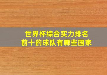 世界杯综合实力排名前十的球队有哪些国家