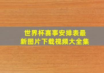 世界杯赛事安排表最新图片下载视频大全集