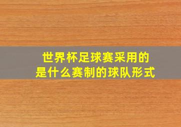 世界杯足球赛采用的是什么赛制的球队形式