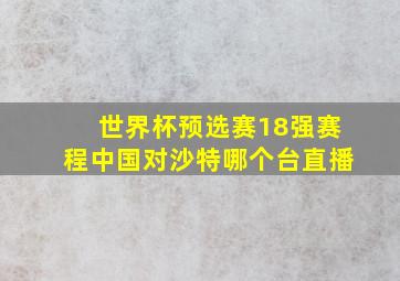 世界杯预选赛18强赛程中国对沙特哪个台直播